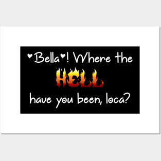 Bella! Where the hell have you been loca? Posters and Art